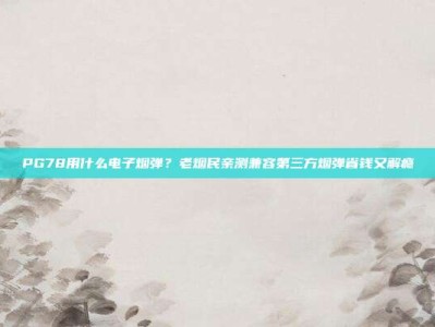 PG78用什么电子烟弹？老烟民亲测兼容第三方烟弹省钱又解瘾