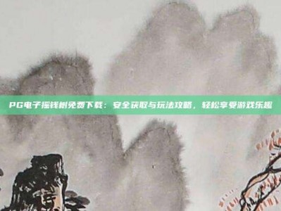 PG电子摇钱树免费下载：安全获取与玩法攻略，轻松享受游戏乐趣