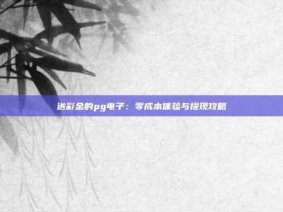 送彩金的pg电子：零成本体验与提现攻略