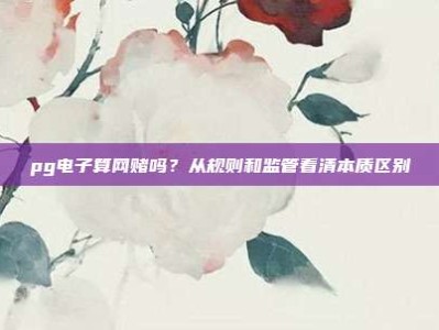 pg电子算网赌吗？从规则和监管看清本质区别