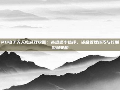 PG电子天天吃游戏攻略：高返还率选择、资金管理技巧与长期盈利策略