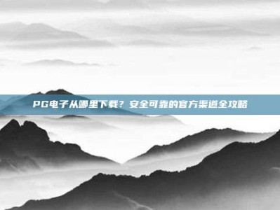 PG电子从哪里下载？安全可靠的官方渠道全攻略
