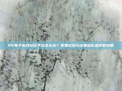 PG电子游戏试玩平台怎么玩？免费试玩与注册送彩金完整攻略