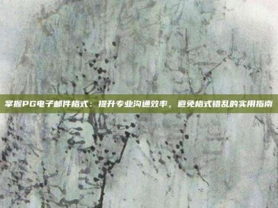 掌握PG电子邮件格式：提升专业沟通效率，避免格式错乱的实用指南
