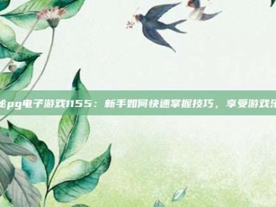 揭秘pg电子游戏1155：新手如何快速掌握技巧，享受游戏乐趣
