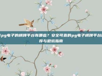 有pg电子的棋牌平台有哪些？安全可靠的pg电子棋牌平台推荐与避坑指南