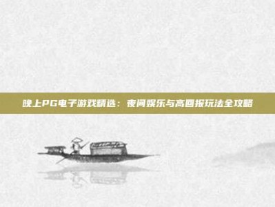 晚上PG电子游戏精选：夜间娱乐与高回报玩法全攻略