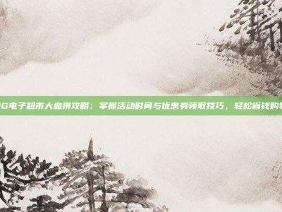 PG电子超市大血拼攻略：掌握活动时间与优惠券领取技巧，轻松省钱购物