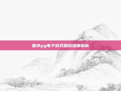 国外pg电子游戏回放深度解析
