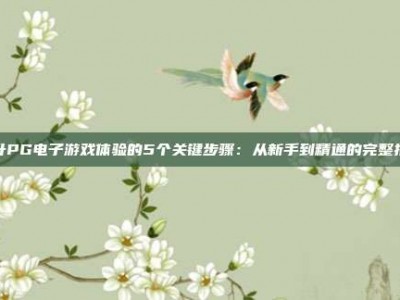 提升PG电子游戏体验的5个关键步骤：从新手到精通的完整指南
