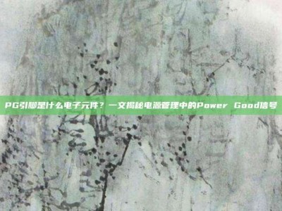 PG引脚是什么电子元件？一文揭秘电源管理中的Power Good信号