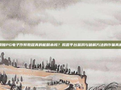 网赌PG电子作弊教程真的能翻本吗？揭露平台漏洞与破解方法的诈骗真相