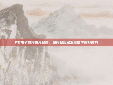 PG电子麻将爆分秘籍：如何轻松触发高倍率爆分时刻
