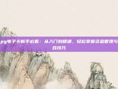 玩pg电子卡新手必看：从入门到精通，轻松掌握资金管理与游戏技巧
