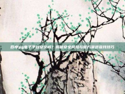 百度pg电子平台安全吗？揭秘安全风险与官方渠道查找技巧