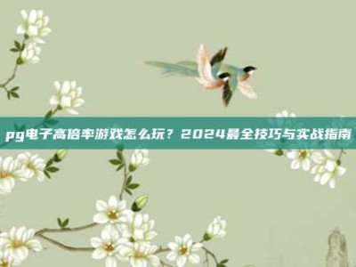 pg电子高倍率游戏怎么玩？2024最全技巧与实战指南