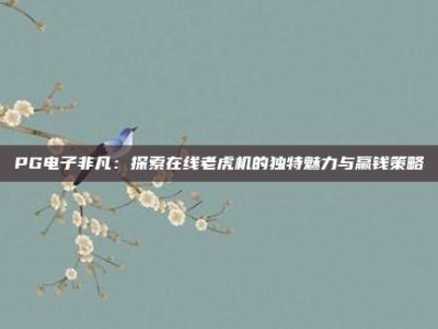 PG电子非凡：探索在线老虎机的独特魅力与赢钱策略