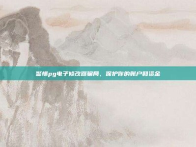 警惕pg电子修改器骗局，保护你的账户和资金