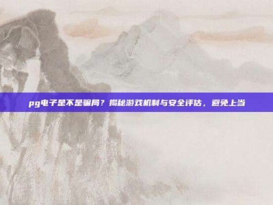 pg电子是不是骗局？揭秘游戏机制与安全评估，避免上当