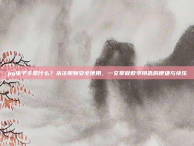pg电子卡是什么？从注册到安全使用，一文掌握数字钥匙的便捷与快乐
