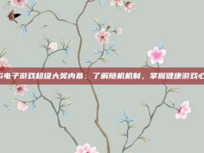 PG电子游戏超级大奖内幕：了解随机机制，掌握健康游戏心态
