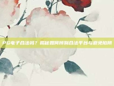 PG电子合法吗？揭秘如何辨别合法平台与避免陷阱
