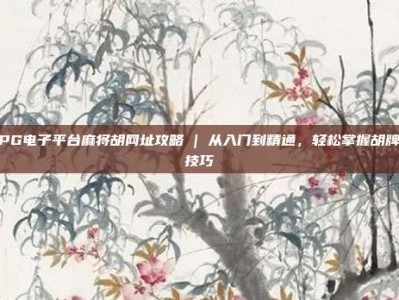 PG电子平台麻将胡网址攻略 | 从入门到精通，轻松掌握胡牌技巧