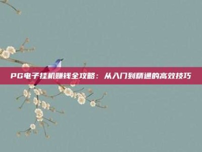 PG电子挂机赚钱全攻略：从入门到精通的高效技巧