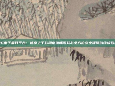 PG电子最好平台：畅享上千款稳定流畅游戏与全方位安全保障的终极选择