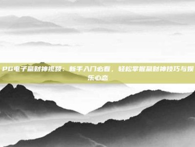 PG电子赢财神视频：新手入门必看，轻松掌握赢财神技巧与娱乐心态