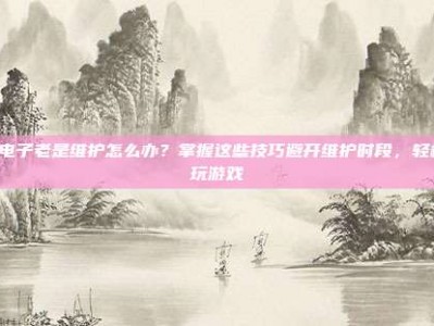 PG电子老是维护怎么办？掌握这些技巧避开维护时段，轻松畅玩游戏