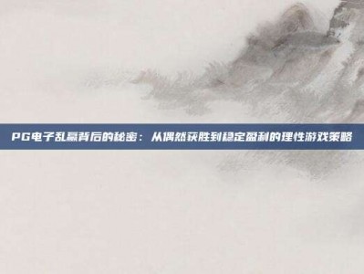 PG电子乱赢背后的秘密：从偶然获胜到稳定盈利的理性游戏策略