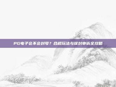 PG电子会不会封号？合规玩法与误封申诉全攻略