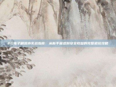 PG电子刷流水实战指南：从新手困惑到安全收益的完整避坑攻略