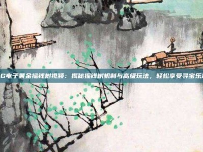 PG电子黄金摇钱树视频：揭秘摇钱树机制与高级玩法，轻松享受寻宝乐趣