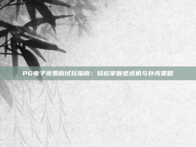 PG电子免费版试玩指南：轻松掌握老虎机与扑克策略