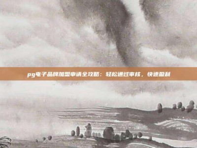 pg电子品牌加盟申请全攻略：轻松通过审核，快速盈利
