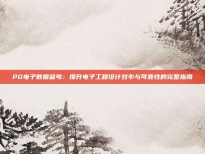 PG电子数据参考：提升电子工程设计效率与可靠性的完整指南