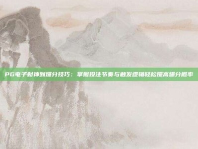 PG电子财神到爆分技巧：掌握投注节奏与触发逻辑轻松提高爆分概率