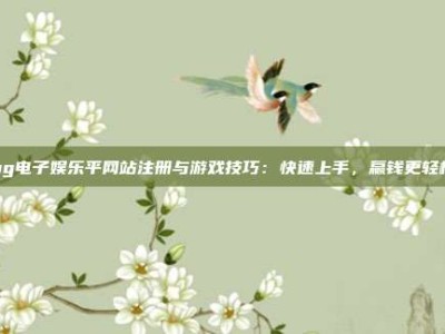 pg电子娱乐平网站注册与游戏技巧：快速上手，赢钱更轻松