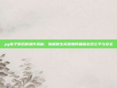 pg电子背后的操作揭秘：随机数生成器如何确保游戏公平与安全