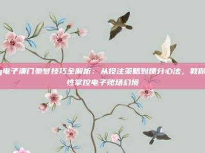 pg电子澳门豪梦技巧全解析：从投注策略到爆分心法，教你理性掌控电子赌场幻境