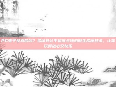 PG电子是真的吗？揭秘其公平机制与随机数生成器技术，让你玩得放心又快乐