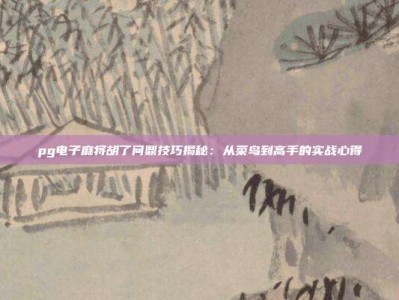 pg电子麻将胡了问鼎技巧揭秘：从菜鸟到高手的实战心得