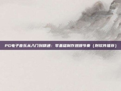 PG电子音乐从入门到精通：零基础制作燃爆节奏（附软件推荐）