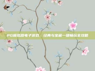PG模拟器电子游戏：经典与宝藏一键畅玩全攻略