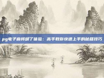 pg电子麻将胡了体验：高手教你快速上手的秘籍技巧