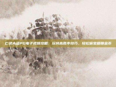 亡灵大盗PG电子视频攻略：玩转高胜率技巧，轻松偷宝箱赚金币