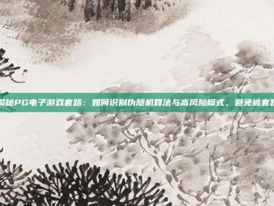 揭秘PG电子游戏套路：如何识别伪随机算法与高风险模式，避免被套路