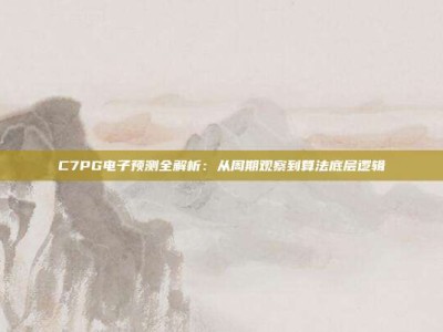 C7PG电子预测全解析：从周期观察到算法底层逻辑